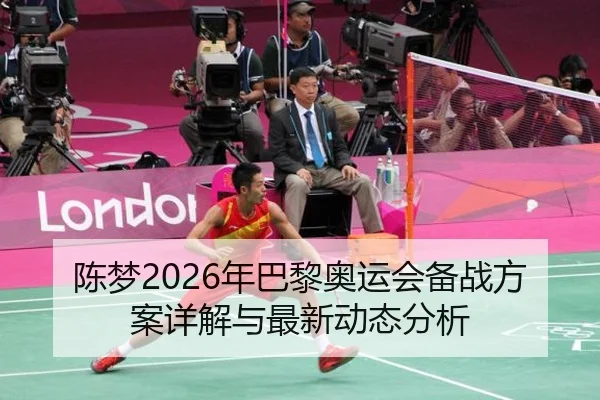 陈梦2026年巴黎奥运会备战方案详解与最新动态分析