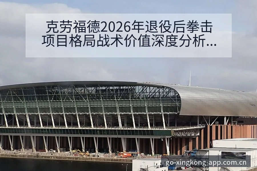 克劳福德2026年退役后拳击项目格局战术价值深度分析 - 星空体育官网