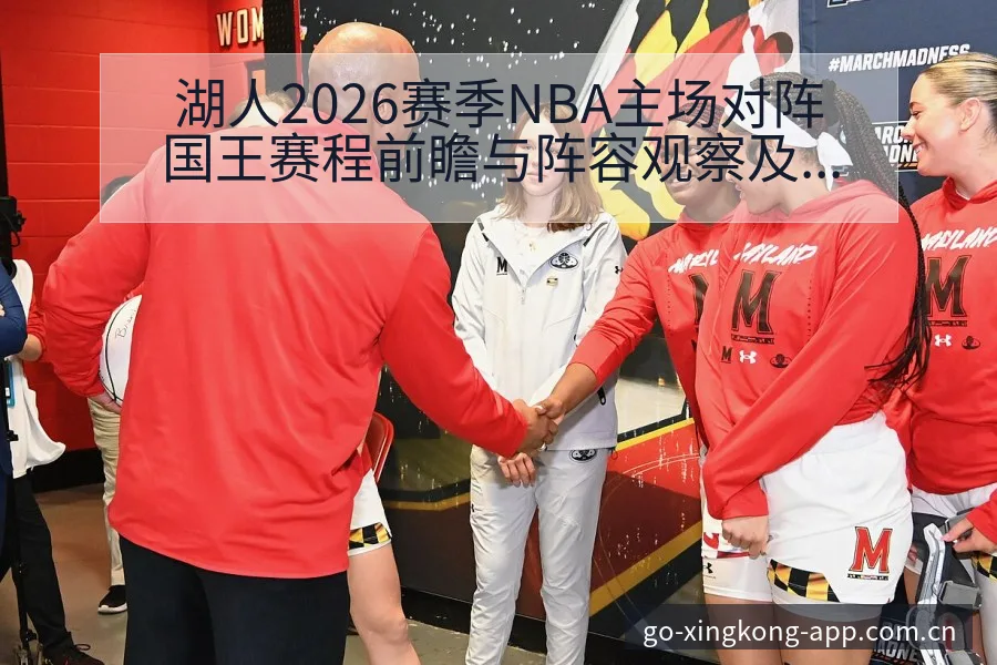 湖人2026赛季NBA主场对阵国王赛程前瞻与阵容观察及排 - 星空体育官网