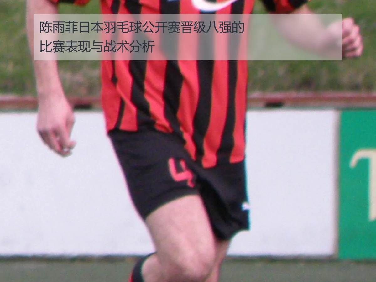 陈雨菲日本羽毛球公开赛晋级八强的比赛表现与战术分析