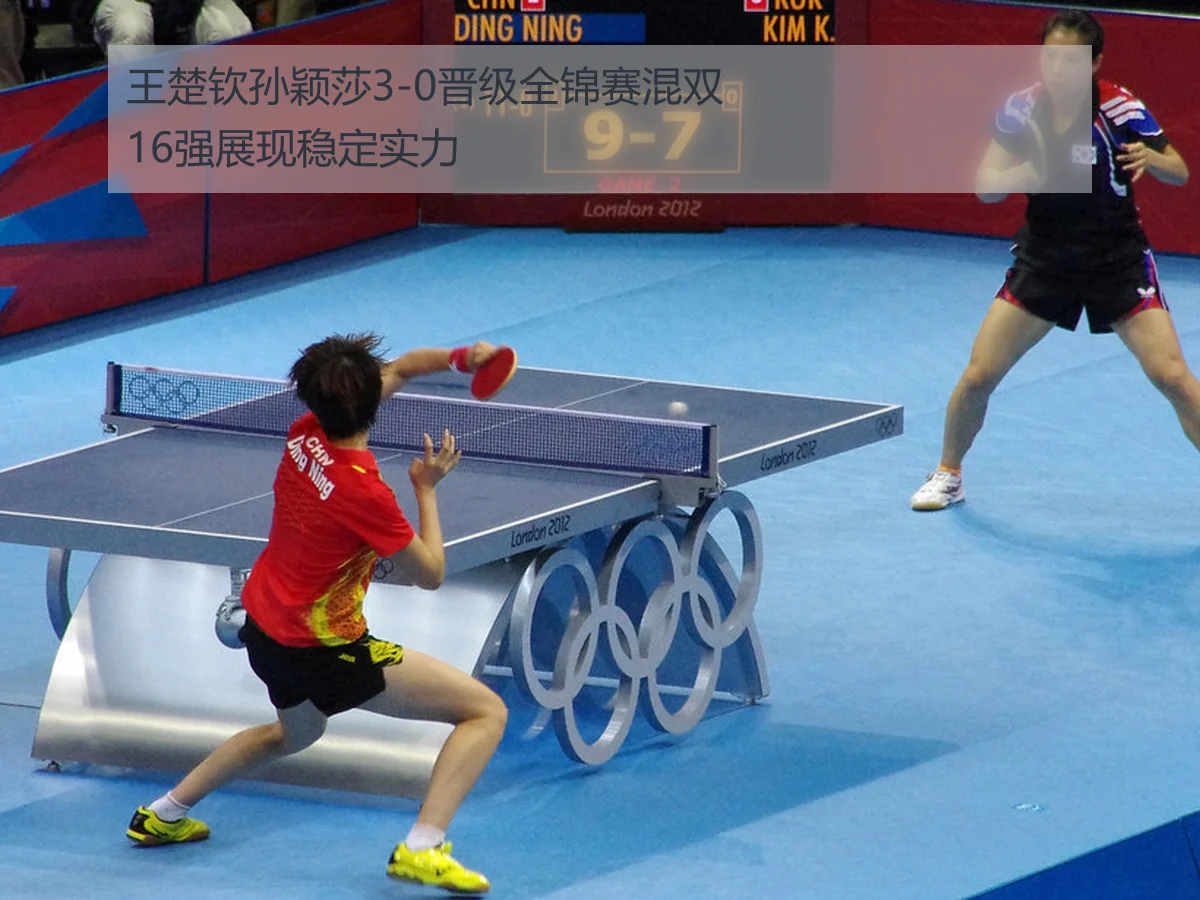 王楚钦孙颖莎3-0晋级全锦赛混双16强展现稳定实力